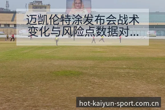 迈凯伦特涂发布会战术变化与风险点数据对比分析 - 开云体育